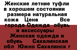 Женские летние туфли в хорошем состоянии 37 размера натуральная кожа › Цена ­ 2 500 - Все города Одежда, обувь и аксессуары » Женская одежда и обувь   . Сахалинская обл.,Южно-Сахалинск г.